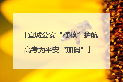 宜城公安“硬核”护航高考为平安“加码”