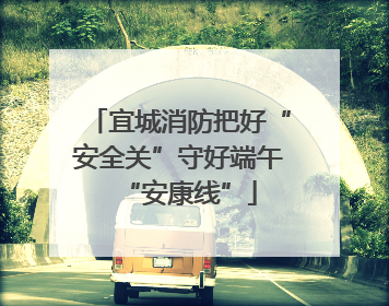 宜城消防把好“安全关”守好端午“安康线”