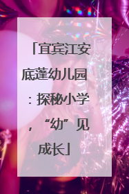 宜宾江安底蓬幼儿园：探秘小学，“幼”见成长