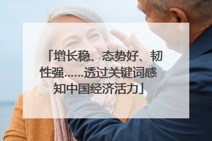 增长稳、态势好、韧性强……透过关键词感知中国经济活力