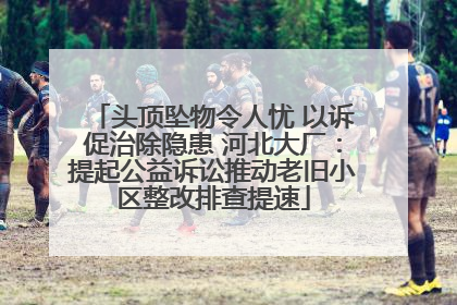 头顶坠物令人忧 以诉促治除隐患 河北大厂：提起公益诉讼推动老旧小区整改排查提速