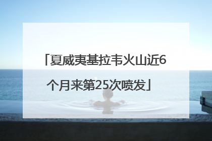 夏威夷基拉韦火山近6个月来第25次喷发