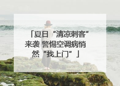 夏日“清凉刺客”来袭 警惕空调病悄然“找上门”