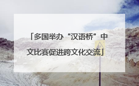 多国举办“汉语桥”中文比赛促进跨文化交流