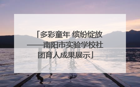 多彩童年 缤纷绽放——南阳市实验学校社团育人成果展示