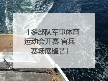 多部队军事体育运动会开赛 官兵赛场展锋芒