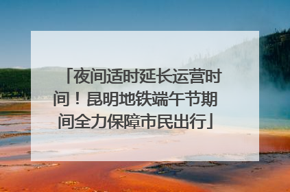 夜间适时延长运营时间！昆明地铁端午节期间全力保障市民出行
