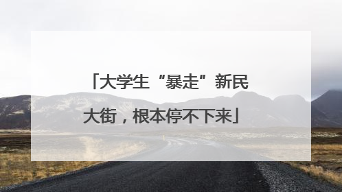 大学生“暴走”新民大街，根本停不下来