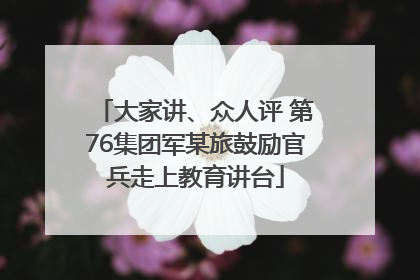 大家讲、众人评 第76集团军某旅鼓励官兵走上教育讲台
