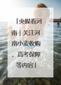 央媒看河南｜关注河南小麦收购、高考保障等内容