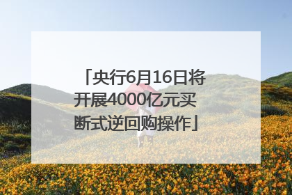 央行6月16日将开展4000亿元买断式逆回购操作