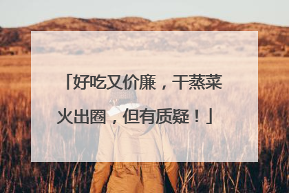 好吃又价廉，干蒸菜火出圈，但有质疑！