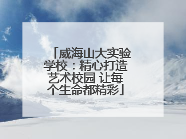威海山大实验学校：精心打造艺术校园 让每个生命都精彩