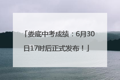 娄底中考成绩：6月30日17时后正式发布！