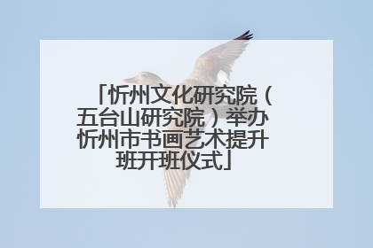 忻州文化研究院（五台山研究院）举办忻州市书画艺术提升班开班仪式