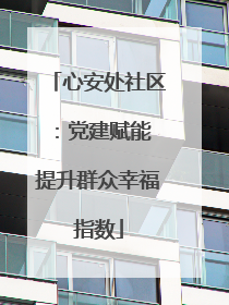 心安处社区：党建赋能 提升群众幸福指数