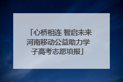心桥相连 智启未来 河南移动公益助力学子高考志愿填报