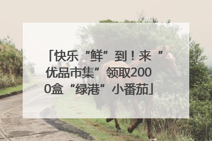 快乐“鲜”到！来“优品市集”领取2000盒“绿港”小番茄