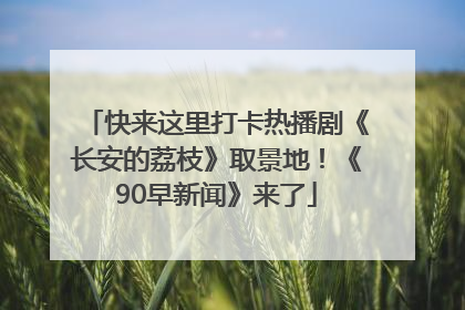 快来这里打卡热播剧《长安的荔枝》取景地！《90早新闻》来了