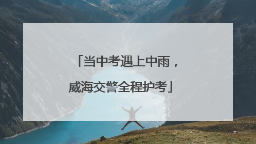 当中考遇上中雨，威海交警全程护考