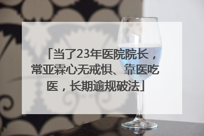 当了23年医院院长，常亚霖心无戒惧、靠医吃医，长期逾规破法