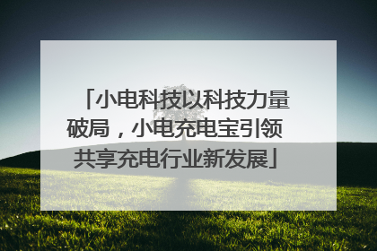 小电科技以科技力量破局，小电充电宝引领共享充电行业新发展