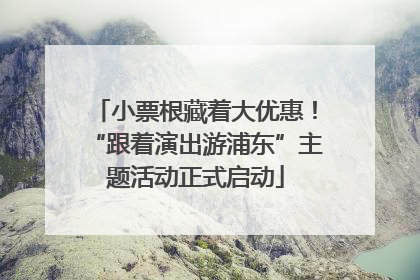 小票根藏着大优惠！“跟着演出游浦东”主题活动正式启动