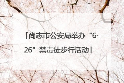 尚志市公安局举办“6·26”禁毒徒步行活动