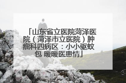 山东省立医院菏泽医院（菏泽市立医院）肿瘤科四病区：小小驱蚊包 暖暖医患情