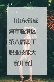 山东省威海市临港区第八届职工职业技能大赛开赛