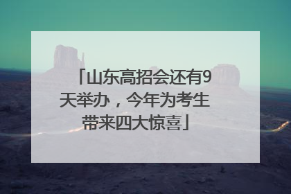 山东高招会还有9天举办，今年为考生带来四大惊喜