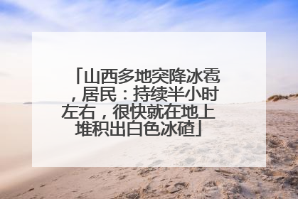 山西多地突降冰雹，居民：持续半小时左右，很快就在地上堆积出白色冰碴