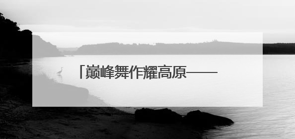 巅峰舞作耀高原——第四届青海省原创舞蹈大赛优秀作品展演暨颁奖典礼璀璨收官