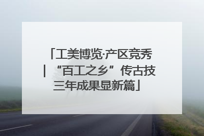 工美博览·产区竞秀｜“百工之乡”传古技 三年成果显新篇