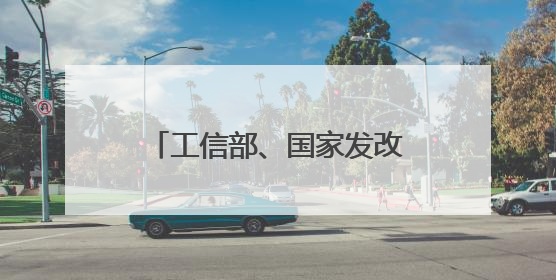 工信部、国家发改委、国家能源局等部门发布重要通知！
