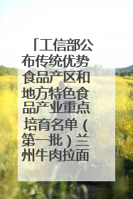 工信部公布传统优势食品产区和地方特色食品产业重点培育名单（第一批）兰州牛肉拉面位列其中