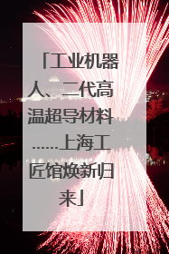 工业机器人、二代高温超导材料……上海工匠馆焕新归来
