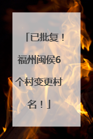 已批复！福州闽侯6个村变更村名！