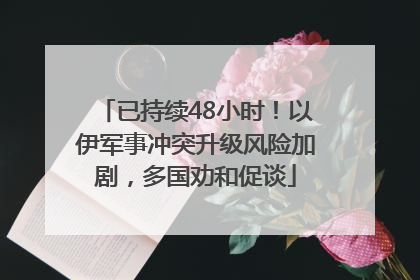 已持续48小时！以伊军事冲突升级风险加剧，多国劝和促谈