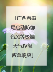 广西海事局启动防御台风等极端天气IV级应急响应