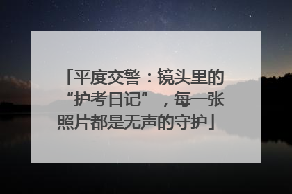 平度交警：镜头里的“护考日记”，每一张照片都是无声的守护