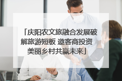 庆阳农文旅融合发展破解旅游短板 邀客商投资美丽乡村共赢未来