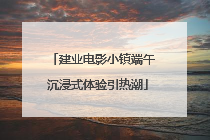 建业电影小镇端午沉浸式体验引热潮