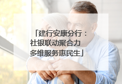 建行安康分行：社银联动聚合力 多维服务惠民生