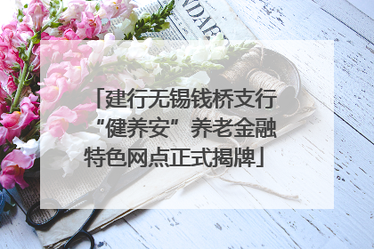 建行无锡钱桥支行“健养安”养老金融特色网点正式揭牌