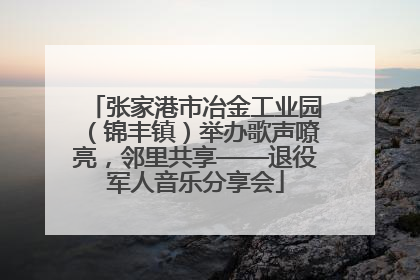 张家港市冶金工业园（锦丰镇）举办歌声嘹亮，邻里共享——退役军人音乐分享会