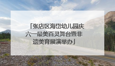 张店区海岱幼儿园庆六一最美百灵舞台暨非遗美育展演举办