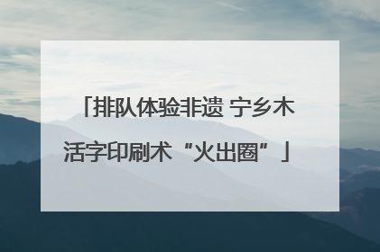 排队体验非遗 宁乡木活字印刷术“火出圈”