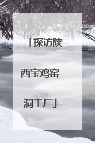 探访陕西宝鸡窑洞工厂