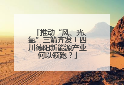 推动“风、光、氢”三箭齐发！四川德阳新能源产业何以领跑？
